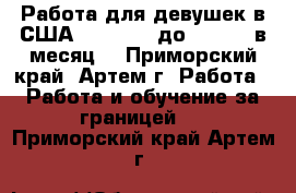 Работа для девушек в США - $20,000 до $40,000 в месяц! - Приморский край, Артем г. Работа » Работа и обучение за границей   . Приморский край,Артем г.